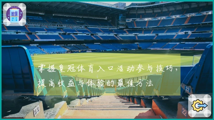 掌握皇冠体育入口活动参与技巧，提高收益与体验的最佳方法