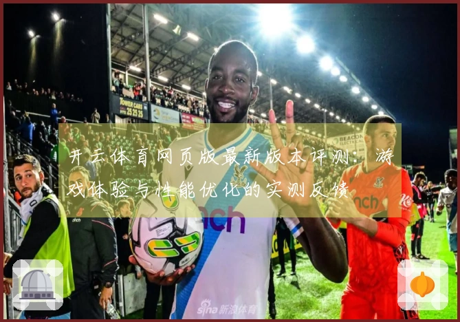 开云体育网页版最新版本评测：游戏体验与性能优化的实测反馈