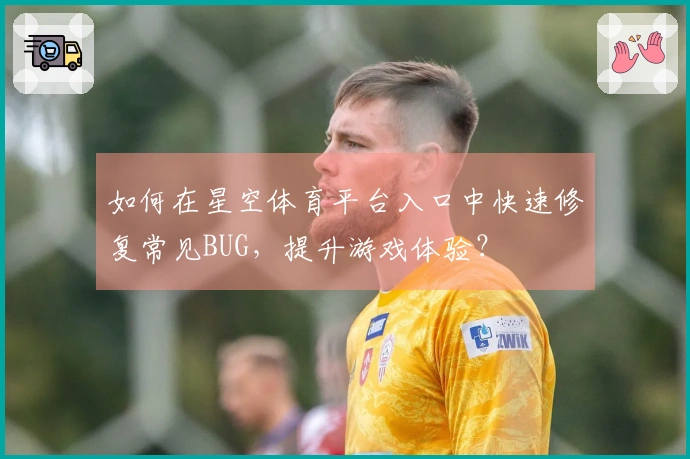 如何在星空体育平台入口中快速修复常见BUG，提升游戏体验？