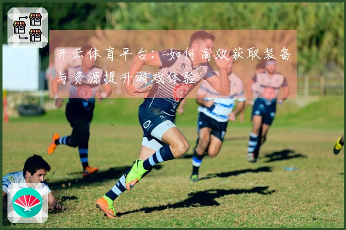 开云体育平台：如何高效获取装备与资源提升游戏体验