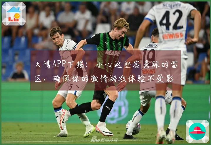 火博APP下载：小心这些容易踩的雷区，确保你的激情游戏体验不受影响！