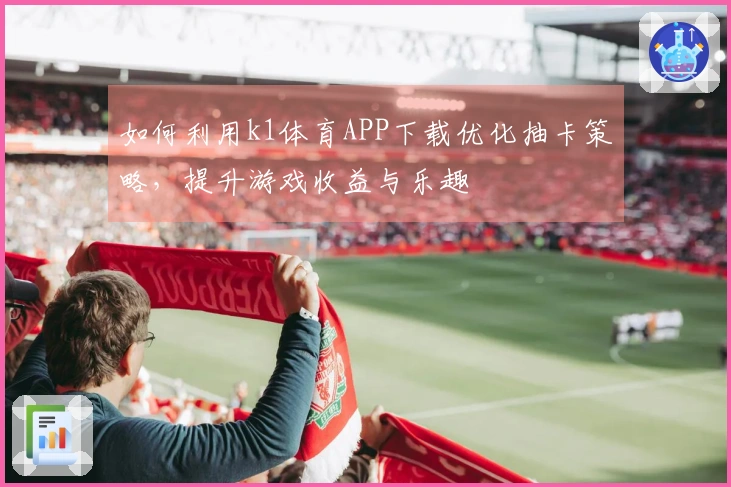 如何利用k1体育APP下载优化抽卡策略，提升游戏收益与乐趣