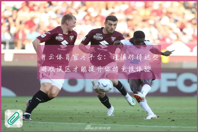 开云体育官方平台：谨慎对待这些游戏误区才能提升你的竞技体验