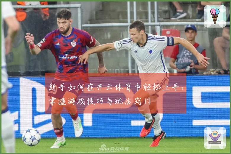 新手如何在开云体育中轻松上手，掌握游戏技巧与玩法窍门