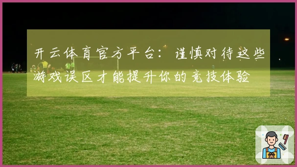 开云体育官方平台：谨慎对待这些游戏误区才能提升你的竞技体验