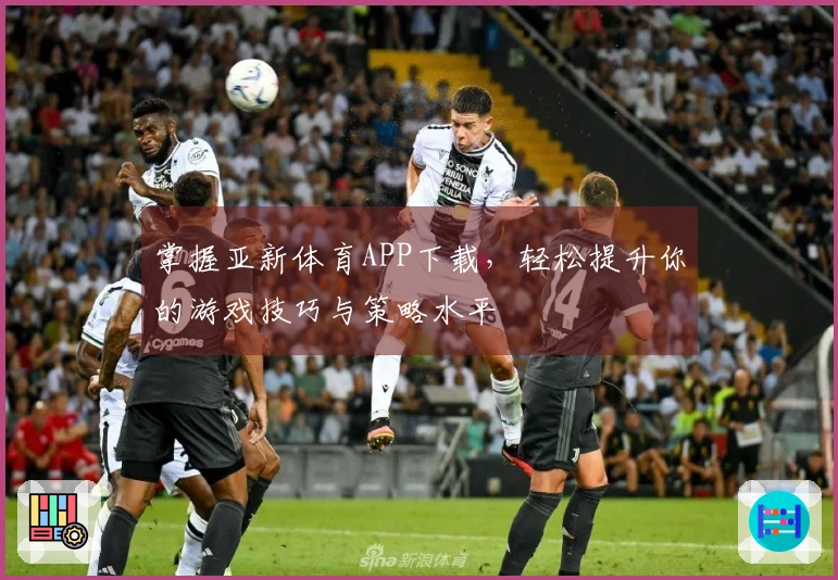 掌握亚新体育APP下载，轻松提升你的游戏技巧与策略水平