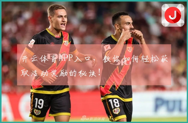 开云体育APP入口，教你如何轻松获取活动奖励的秘诀！
