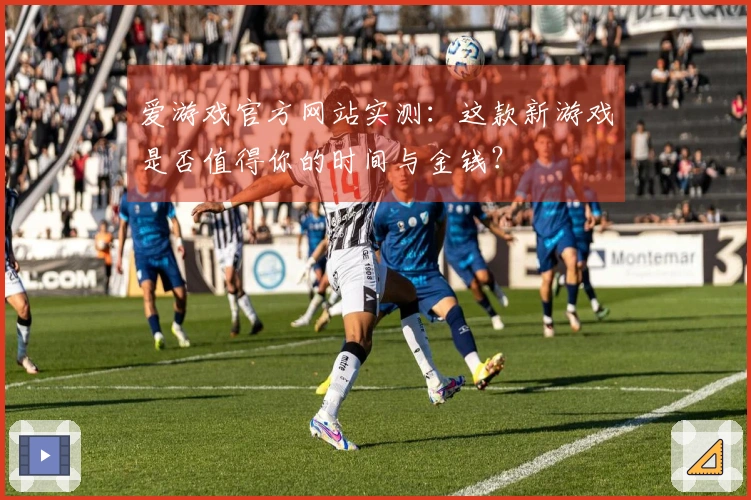 爱游戏官方网站实测：这款新游戏是否值得你的时间与金钱？