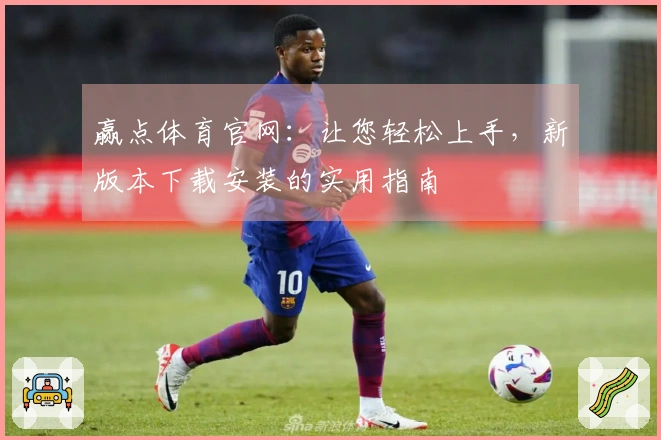 赢点体育官网:让您轻松上手,新版本下载安装的实用指南