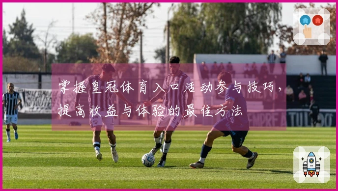 掌握皇冠体育入口活动参与技巧，提高收益与体验的最佳方法