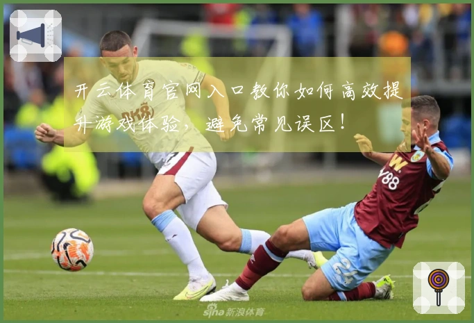 开云体育官网入口教你如何高效提升游戏体验,避免常见误区!